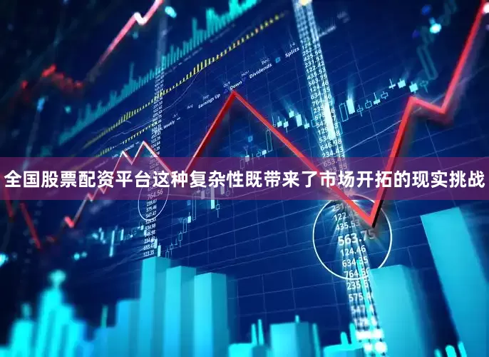 全国股票配资平台这种复杂性既带来了市场开拓的现实挑战