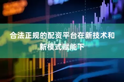 合法正规的配资平台　　在新技术和新模式赋能下