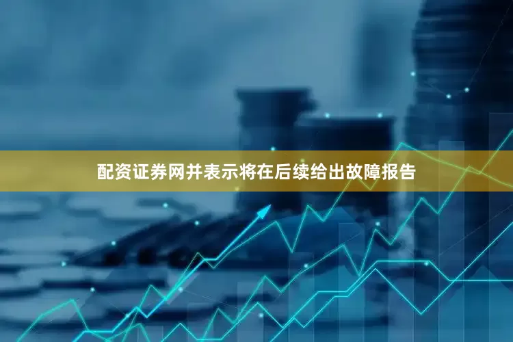 配资证券网并表示将在后续给出故障报告