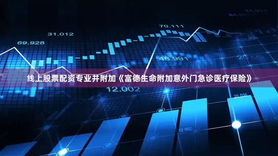 线上股票配资专业并附加《富德生命附加意外门急诊医疗保险》