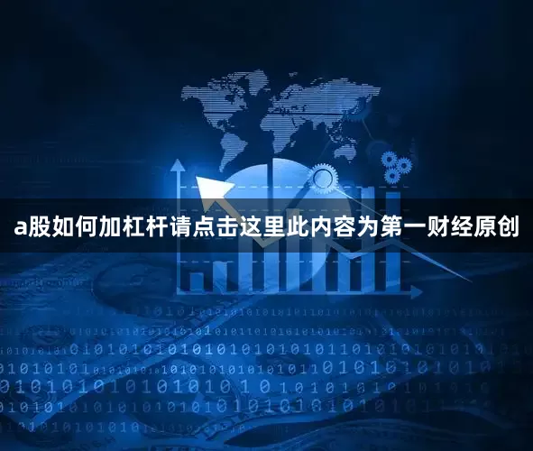 a股如何加杠杆请点击这里此内容为第一财经原创