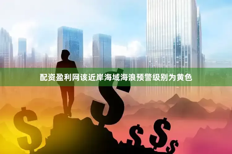 配资盈利网该近岸海域海浪预警级别为黄色