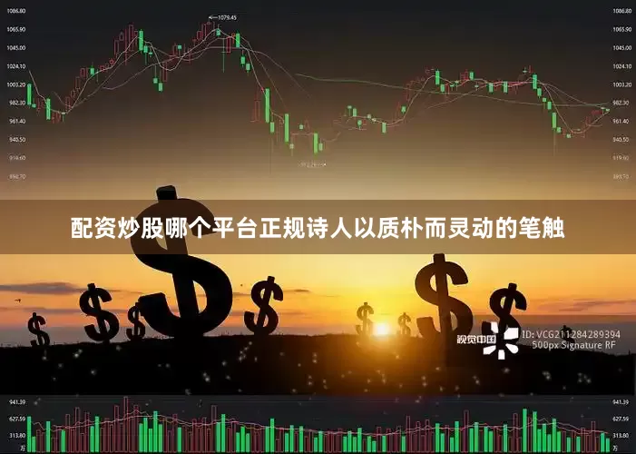 配资炒股哪个平台正规诗人以质朴而灵动的笔触