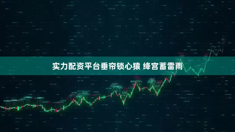 实力配资平台垂帘锁心猿 绛宫蓄雷雨